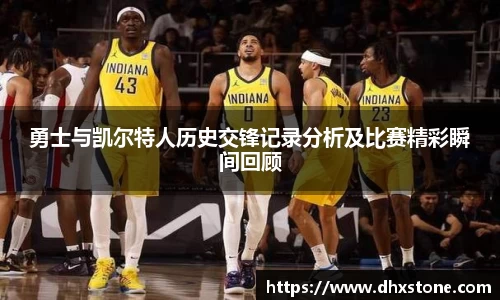 勇士与凯尔特人历史交锋记录分析及比赛精彩瞬间回顾